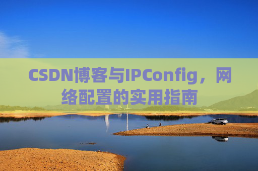 CSDN博客与IPConfig,网络配置的实用指南